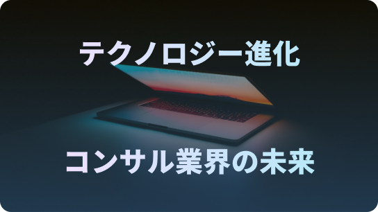 テクノロジー進化。コンサル業界の未来。